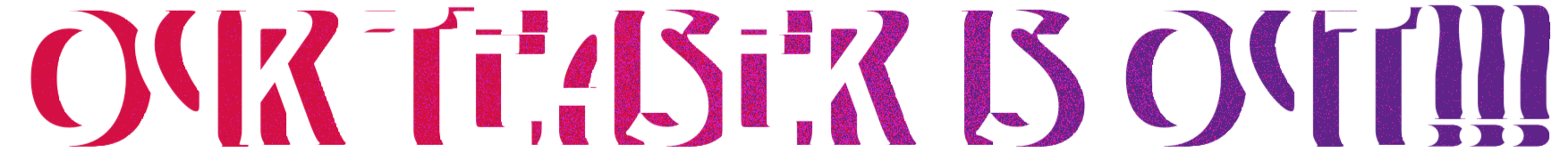 Text saying OUR TEASER IS OUT!!!